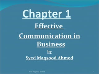 Chapter 1
   Effective
Communication in
    Business
                       by
 Syed Maqsood Ahmed

  Syed Maqsood Ahmed        1
 