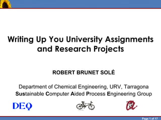 Writing Up You University Assignments
            and Research Projects

                        ROBERT BRUNET SOLÉ

           Department of Chemical Engineering, URV, Tarragona
          Sustainable Computer Aided Process Engineering Group



Robert Brunet                                             Page 1 of 17
 