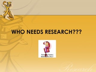 WHO NEEDS RESEARCH???
 