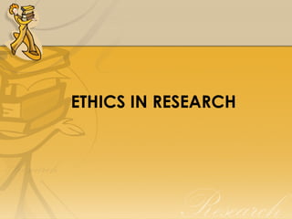 ETHICS IN RESEARCH
 