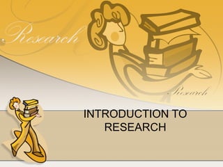 INTRODUCTION TO
   RESEARCH
 