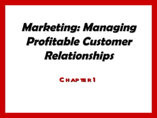 Marketing: Managing
Profitable Customer
   Relationships
      C h ap te r 1
 
