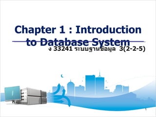 Chapter 1 : Introduction
  to Database System
      ง 33241 ระบบฐานข้อมูล 3(2-2-5)




                                   1
 