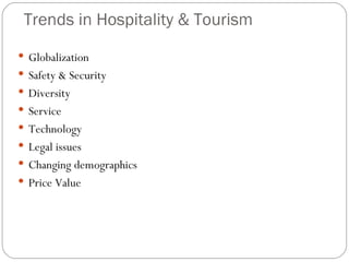 Trends in Hospitality & Tourism
 Globalization
 Safety & Security
 Diversity
 Service
 Technology
 Legal issues
 Changing demographics
 Price Value
 