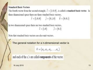 The general notation for a n-dimensional vector is




16 July 2010                                         13
 