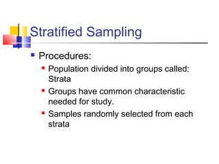 Stratified Sampling
   Procedures:
       Population divided into groups called:
        Strata
       Groups have common characteristic
        needed for study.
       Samples randomly selected from each
        strata
 