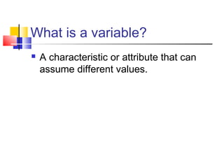 What is a variable?
   A characteristic or attribute that can
    assume different values.
 