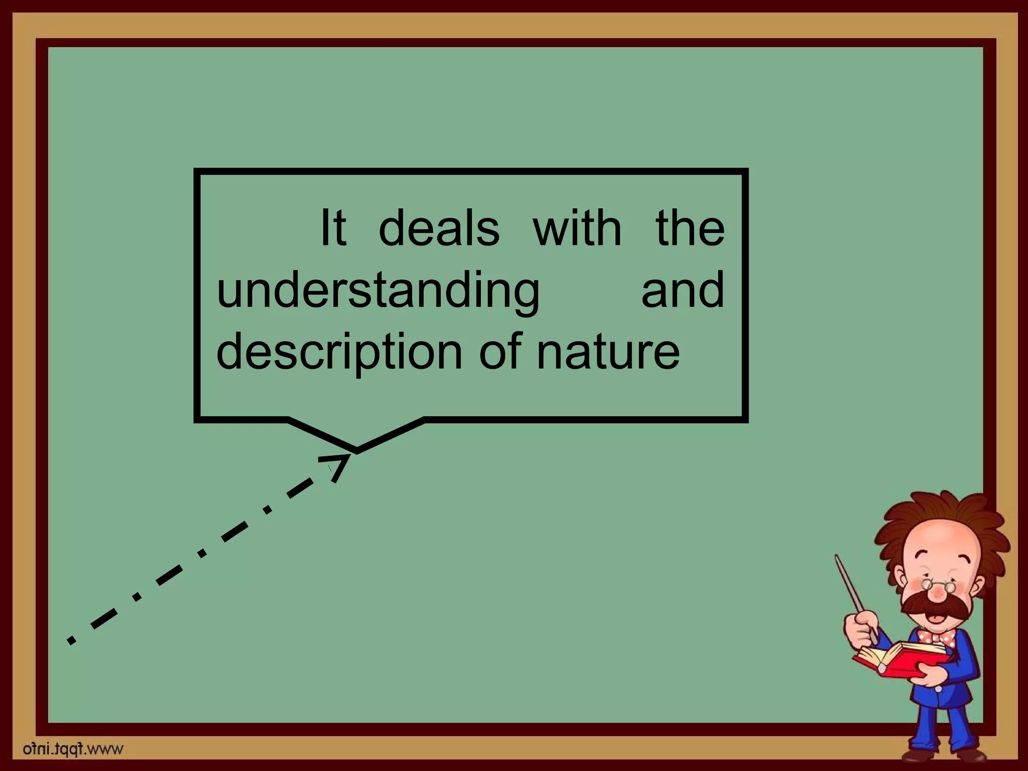 It deals with the
understanding      and
description of nature
 