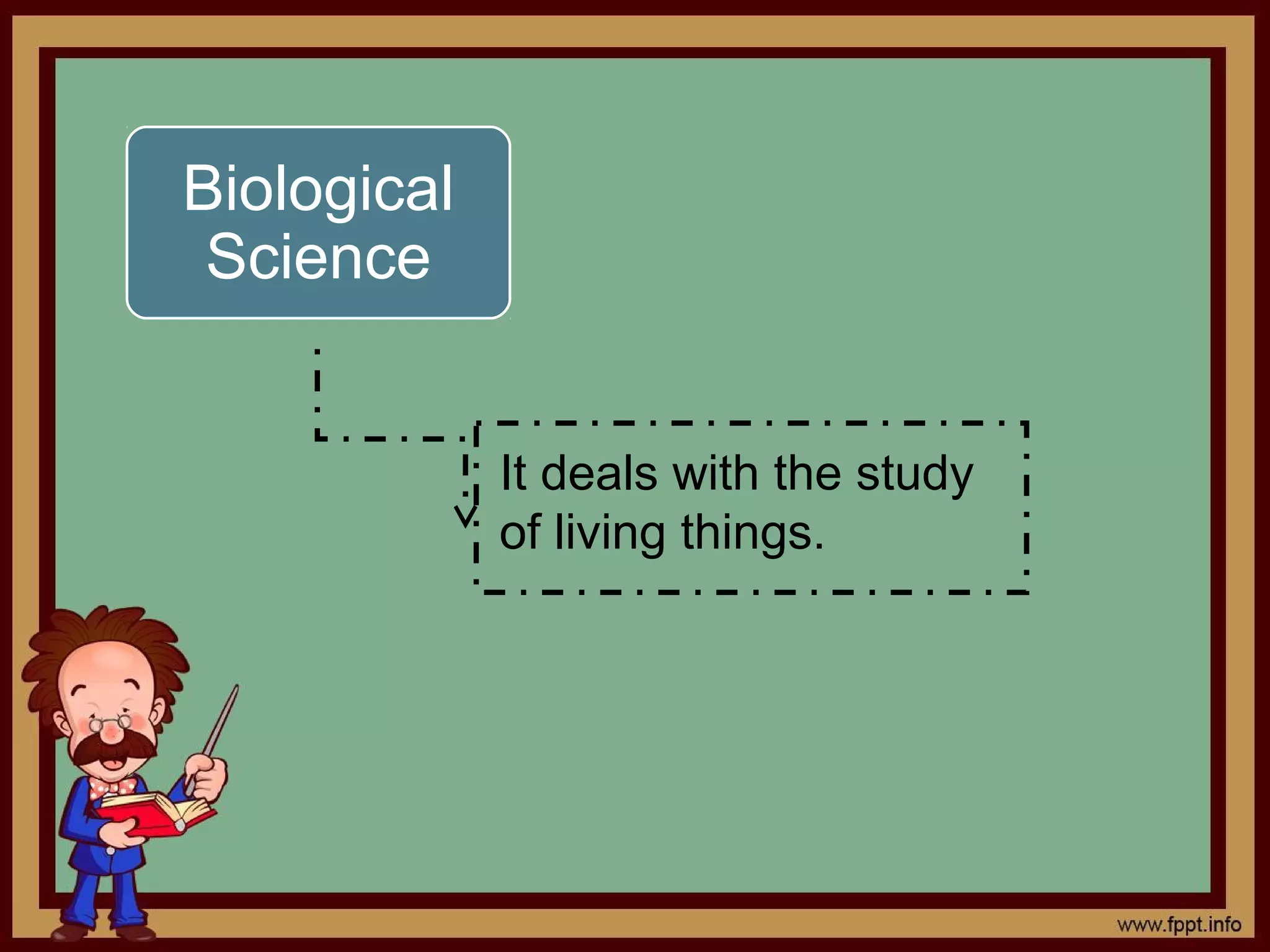 Biological
 Science


             It deals with the study
             of living things.
 