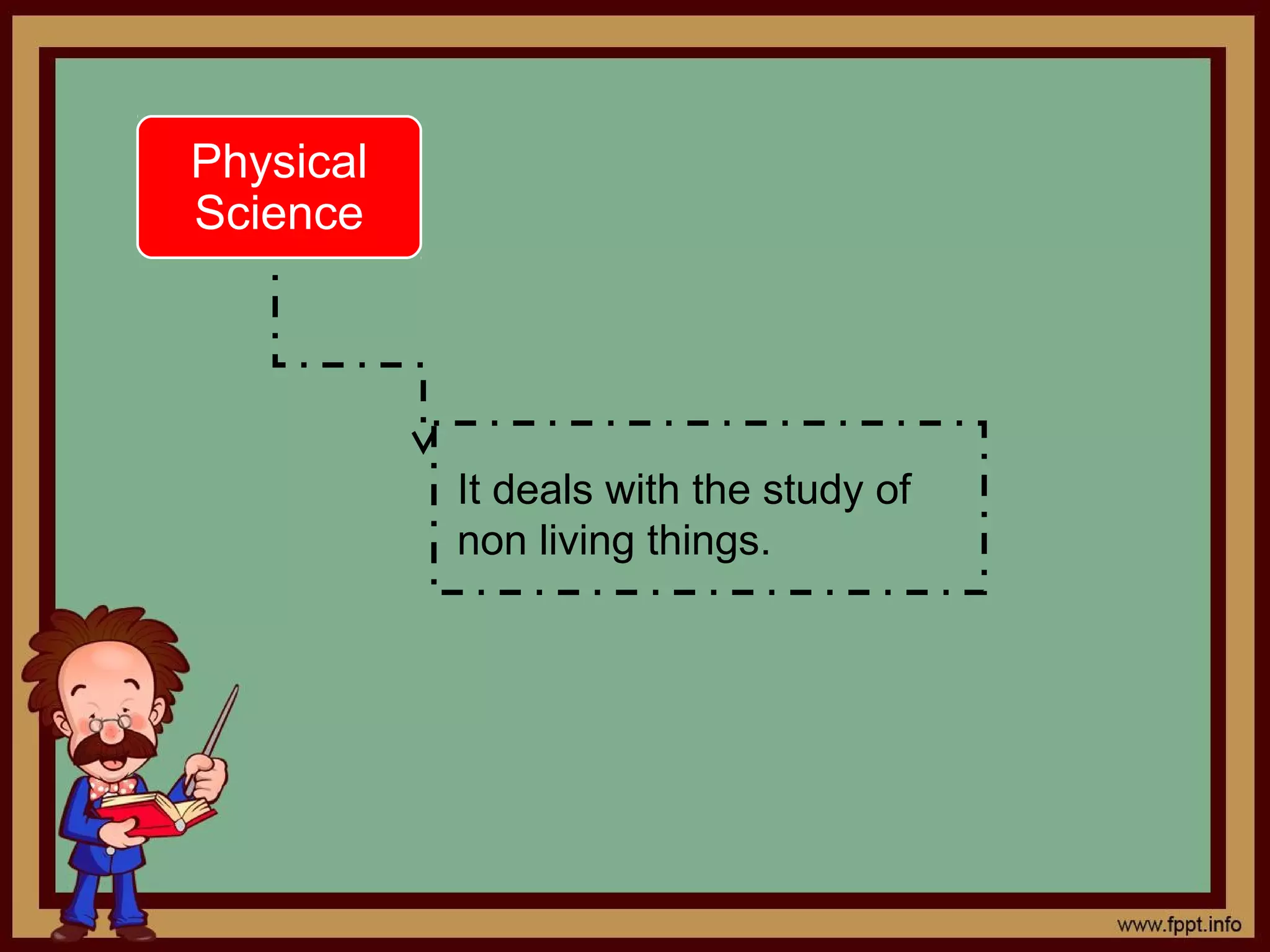 Physical
Science




           It deals with the study of
           non living things.
 
