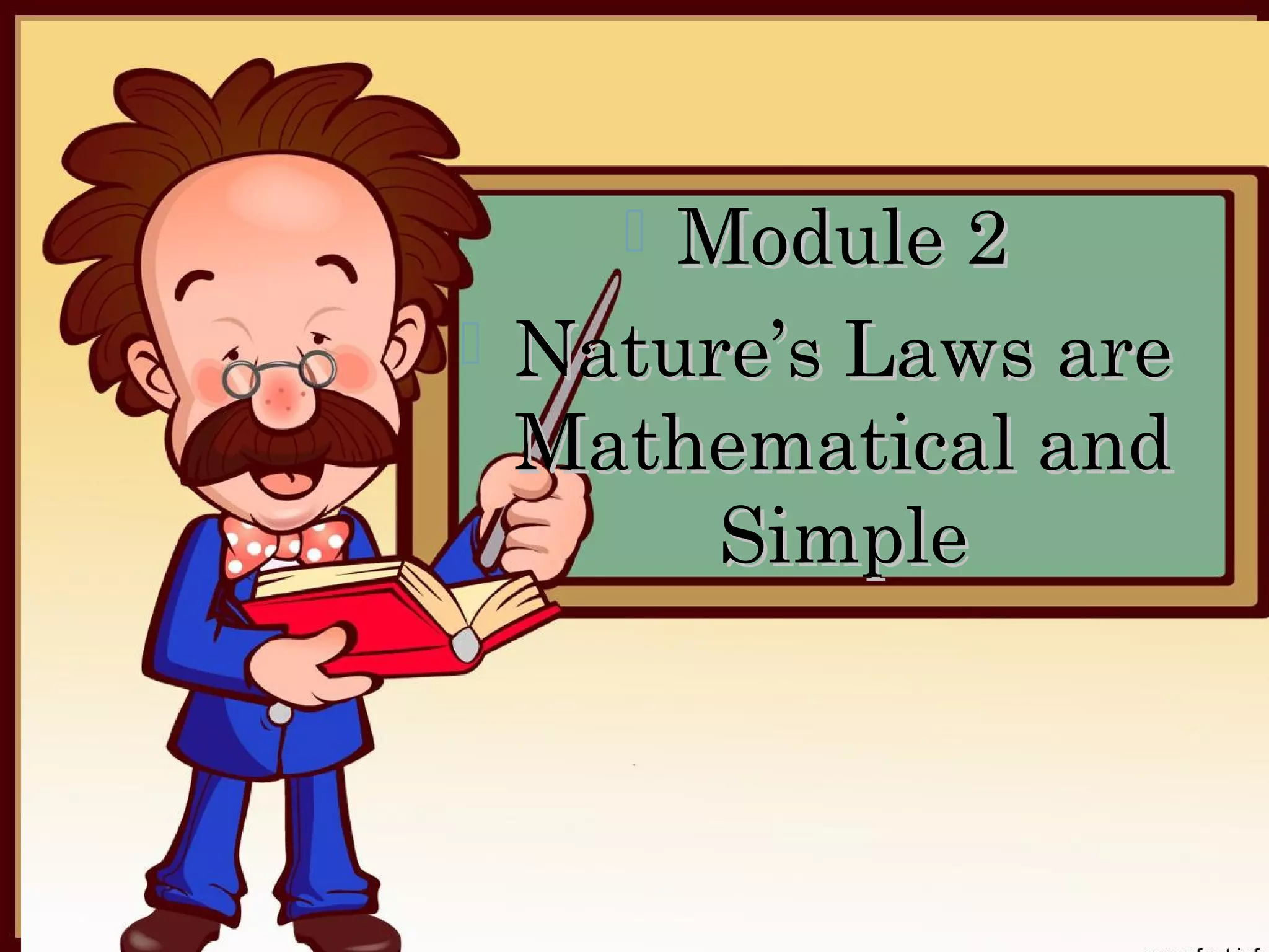 PHYSICS IS MORE THAN JUST A NATURAL
PHILOSOPHY
         Physics was separated from philosophy because of

scientific method.                 Module 2
one important factor – it employed an approach known as
                                   
Scientific Method – is the application of a logical process of
                      Nature’s Laws are
reasoning to arrive at a certain law or principle that is
consistent with experimental results.
                         Mathematical and
PHYSICS AND TECHNOLOGY: PARTNERS FOR
PROGRESS
                                     Simple
      Physics, which attempts to understand nature and
its laws, has become a very important field of human
knowledge. It has helped us change both physical and
social dimensions of our environment through development
of technology in the form of gadgets, new products and new
processes.
 