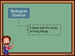 Biological
 Science


             It deals with the study
             of living things.
 