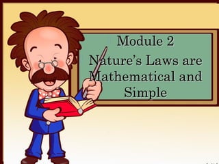 PHYSICS IS MORE THAN JUST A NATURAL
PHILOSOPHY
         Physics was separated from philosophy because of

scientific method.                 Module 2
one important factor – it employed an approach known as
                                   
Scientific Method – is the application of a logical process of
                      Nature’s Laws are
reasoning to arrive at a certain law or principle that is
consistent with experimental results.
                         Mathematical and
PHYSICS AND TECHNOLOGY: PARTNERS FOR
PROGRESS
                                     Simple
      Physics, which attempts to understand nature and
its laws, has become a very important field of human
knowledge. It has helped us change both physical and
social dimensions of our environment through development
of technology in the form of gadgets, new products and new
processes.
 