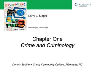 Larry J. Siegel 
www.cengage.com/cj/siegel 
Chapter One 
Crime and Criminology 
Dennis Souther • Stanly Community College, Albemarle, NC 
 
