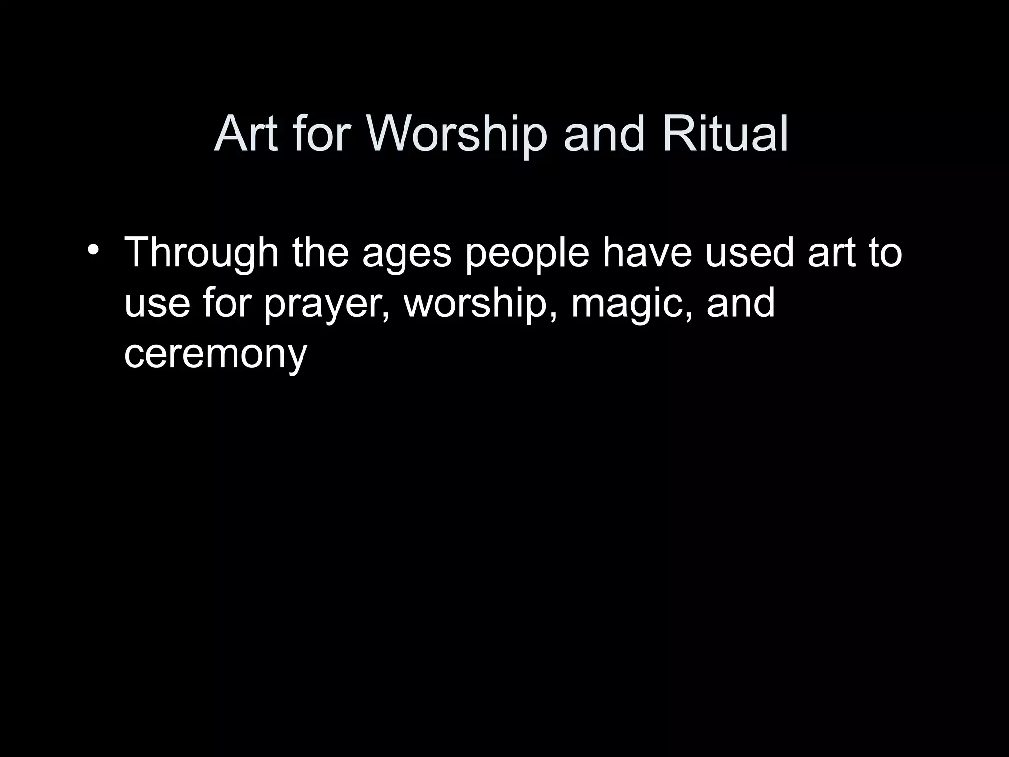 Art for Worship and Ritual

• Through the ages people have used art to
  use for prayer, worship, magic, and
  ceremony
 