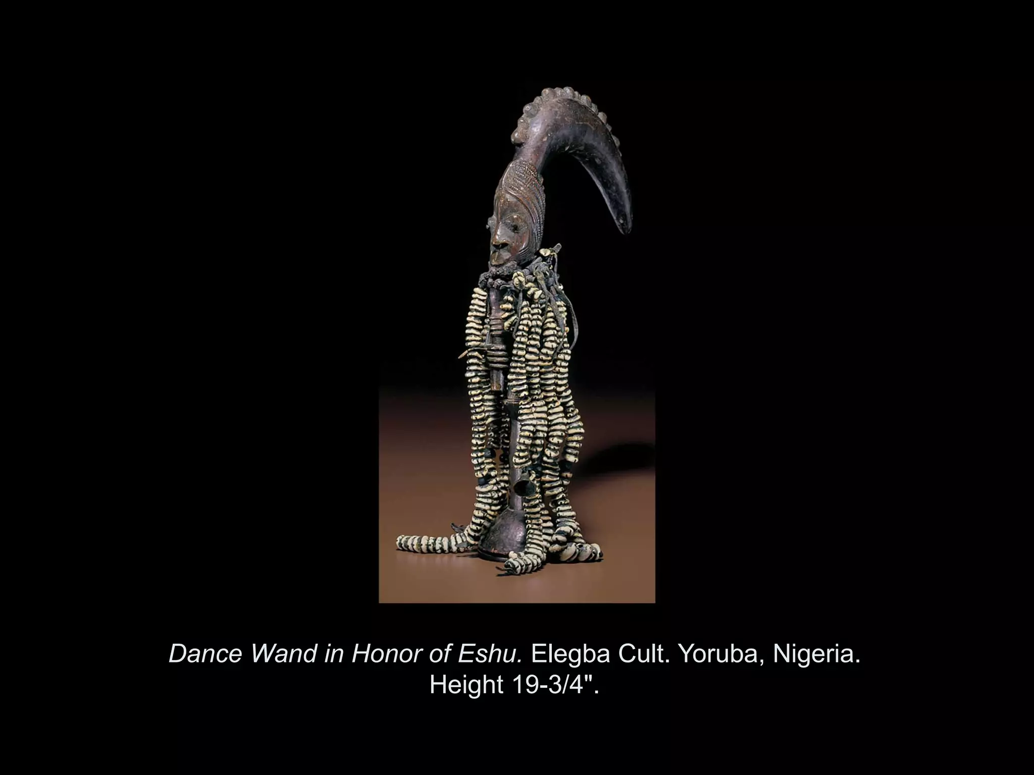 Dance Wand in Honor of Eshu. Elegba Cult. Yoruba, Nigeria.
                    Height 19-3/4".

            Copyright ©2011, ©2009 Pearson Prentice Hall Inc.
 