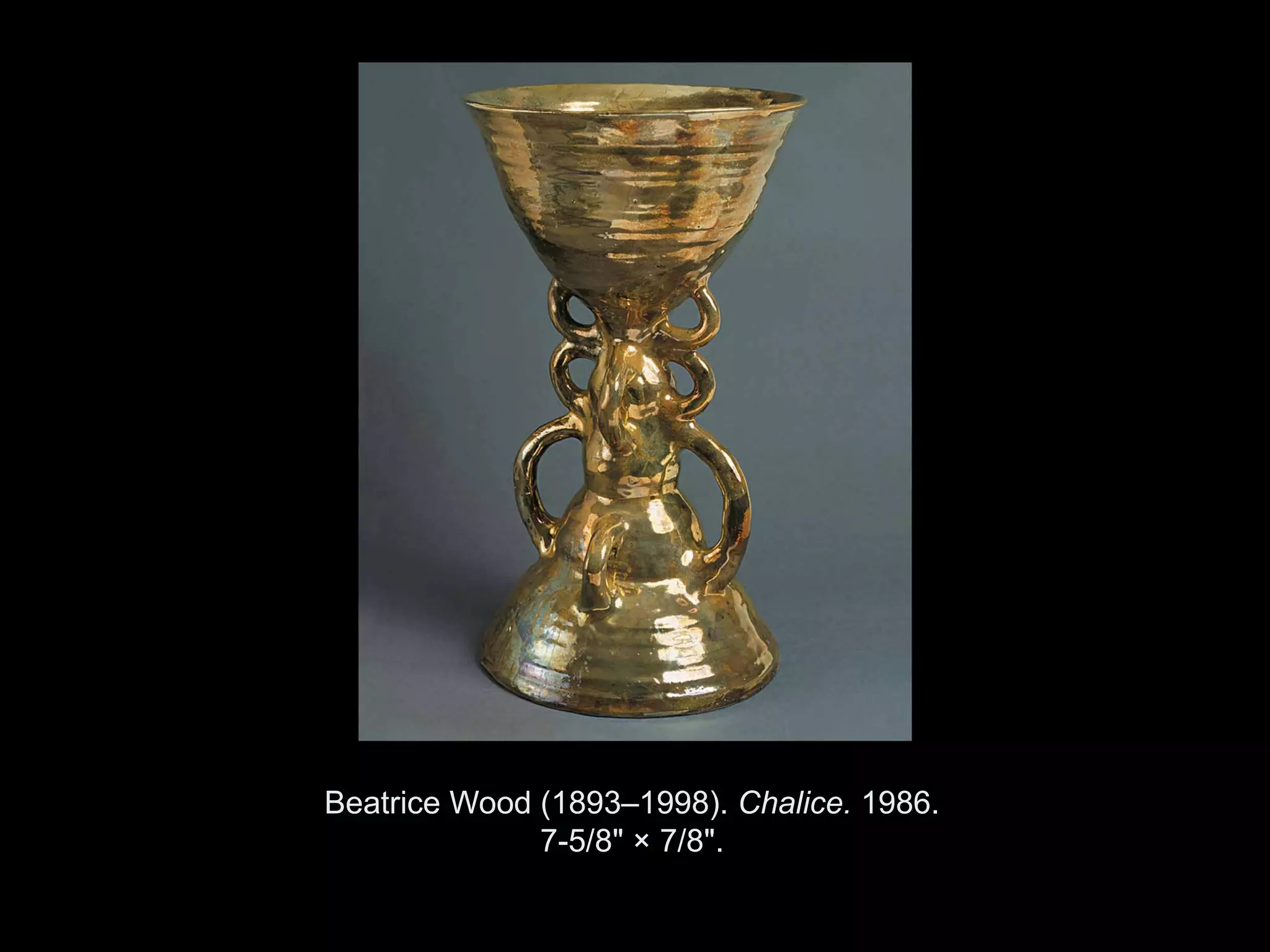 Beatrice Wood (1893–1998). Chalice. 1986.
              7-5/8" × 7/8".

    Copyright ©2011, ©2009 Pearson Prentice Hall Inc.
 