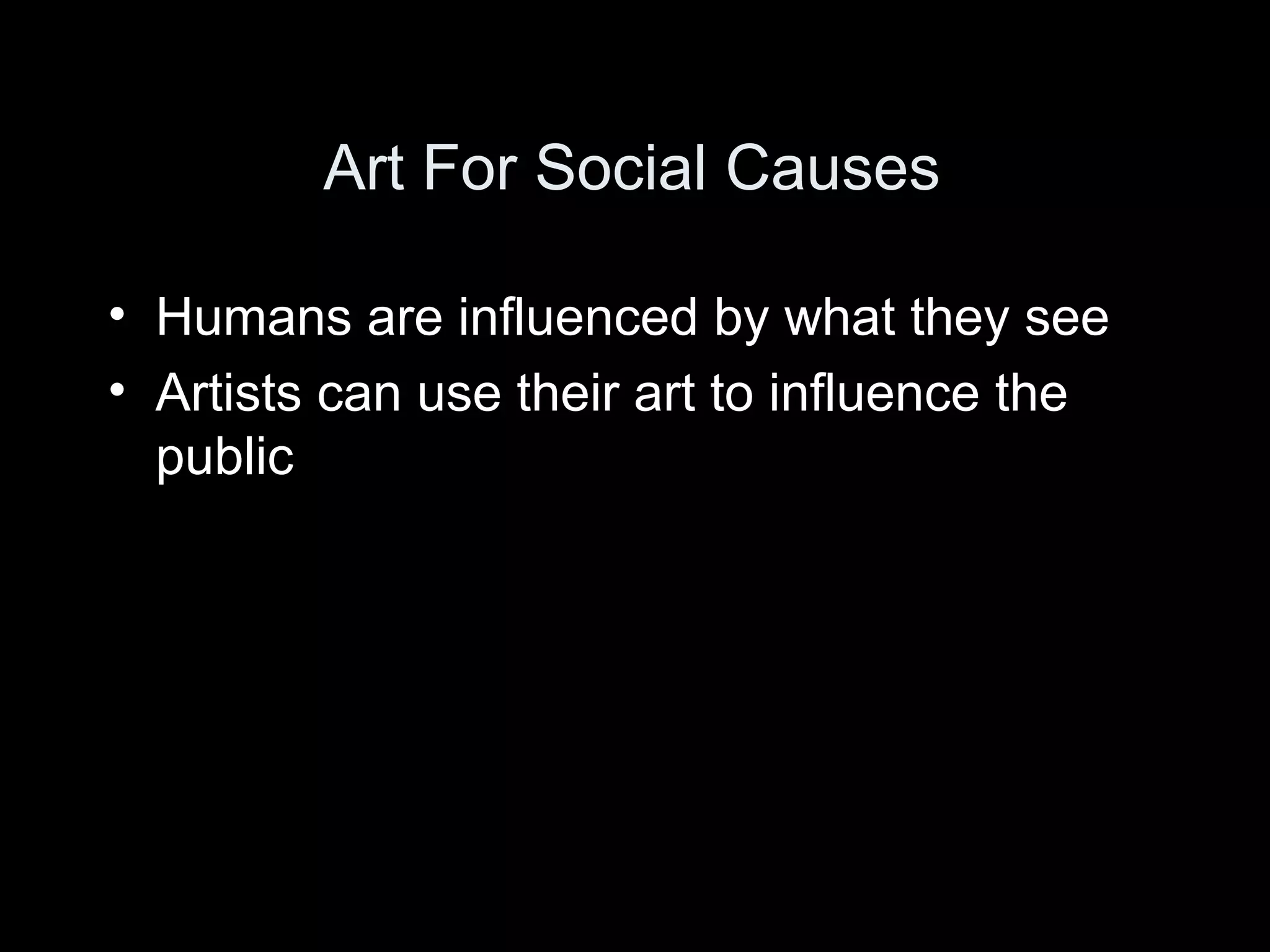 Art For Social Causes

• Humans are influenced by what they see
• Artists can use their art to influence the
  public
 