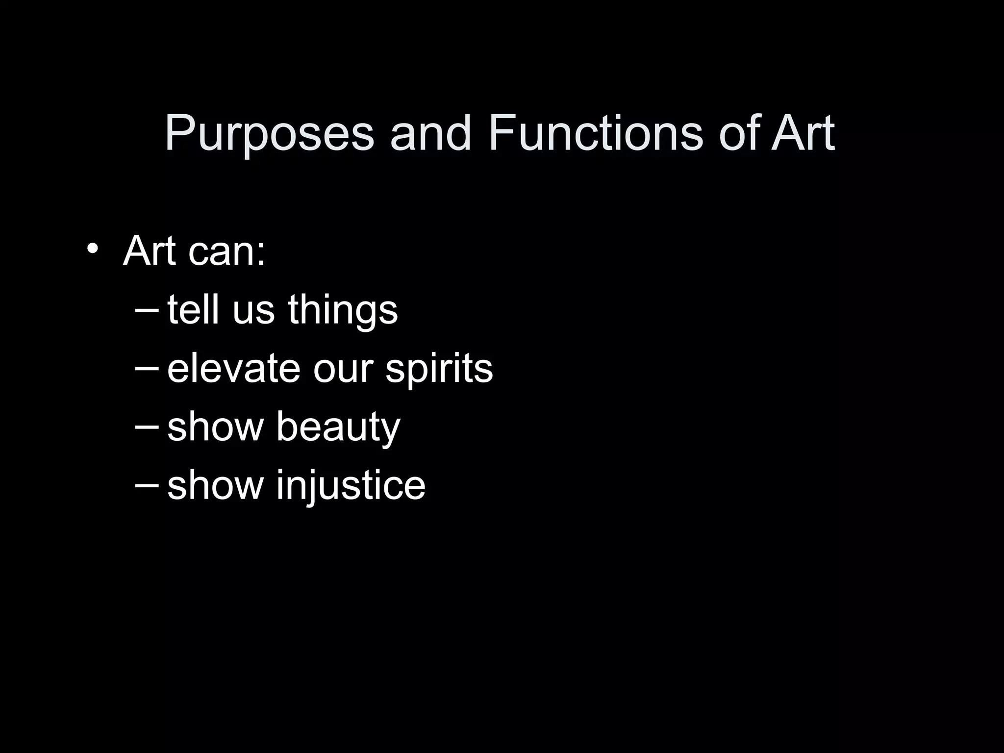 Purposes and Functions of Art

• Art can:
  – tell us things
  – elevate our spirits
  – show beauty
  – show injustice
 