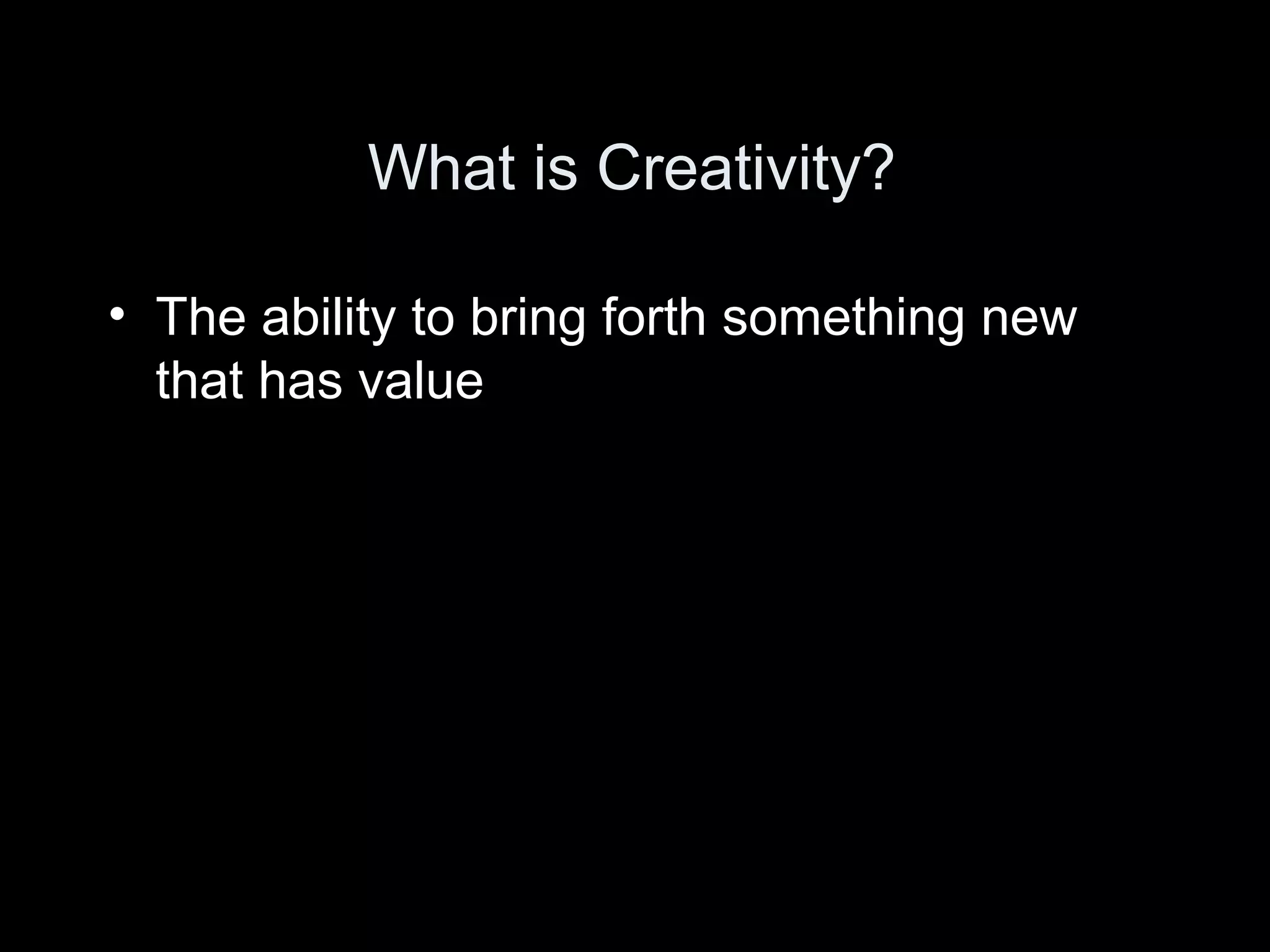 What is Creativity?

• The ability to bring forth something new
  that has value
 
