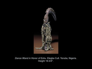 Dance Wand in Honor of Eshu. Elegba Cult. Yoruba, Nigeria.
                    Height 19-3/4".

            Copyright ©2011, ©2009 Pearson Prentice Hall Inc.
 