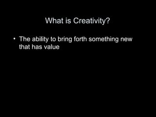 What is Creativity?

• The ability to bring forth something new
  that has value
 