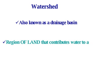 Watershed Also known as a drainage basin Region OF LAND that contributes water to a stream, lake or other body of water 