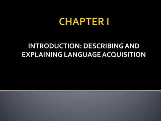 INTRODUCTION: DESCRIBING AND
EXPLAINING LANGUAGE ACQUISITION
 