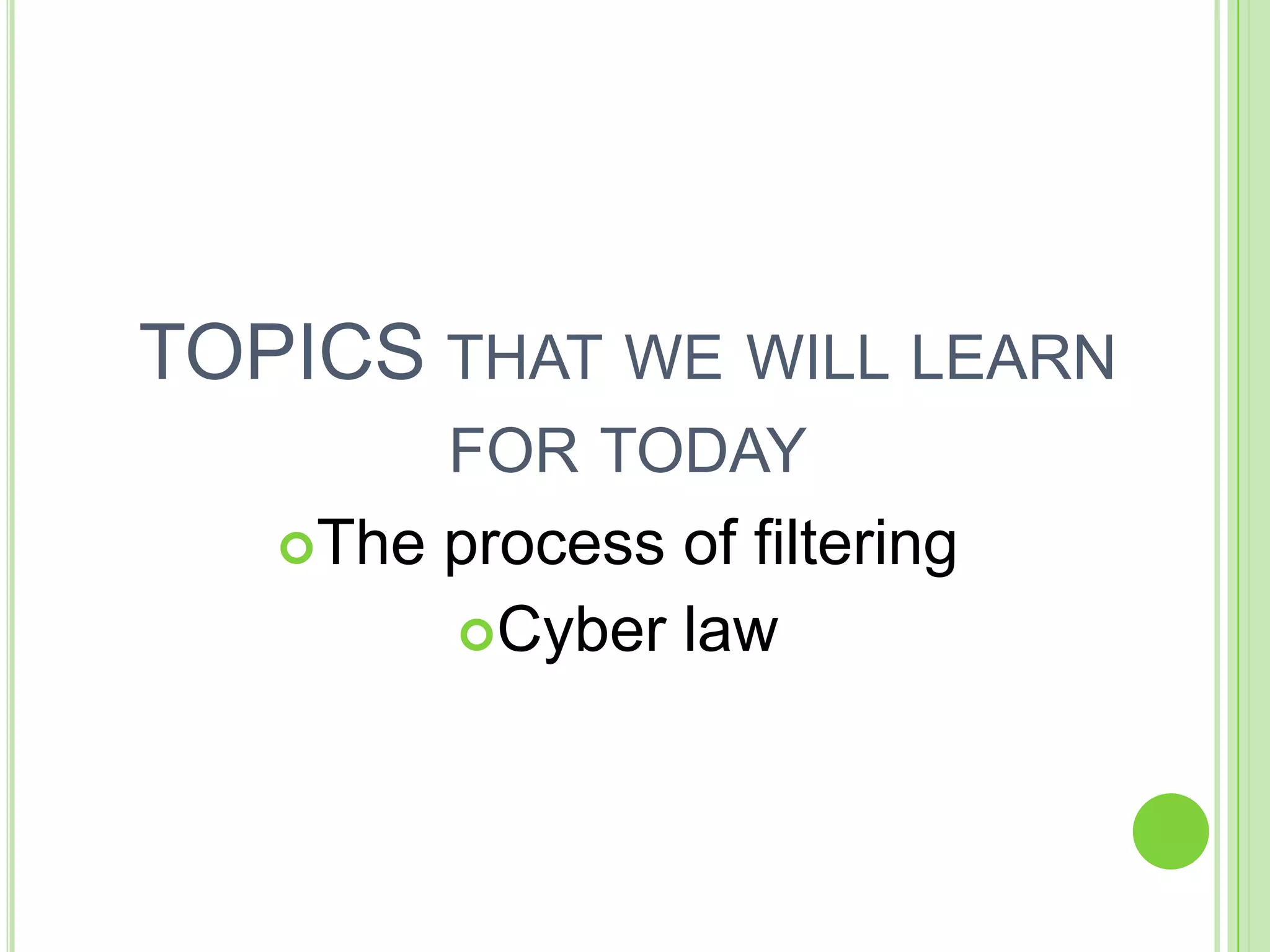 TOPICS THAT WE WILL LEARN
        FOR TODAY
   The process of filtering
        Cyber law
 