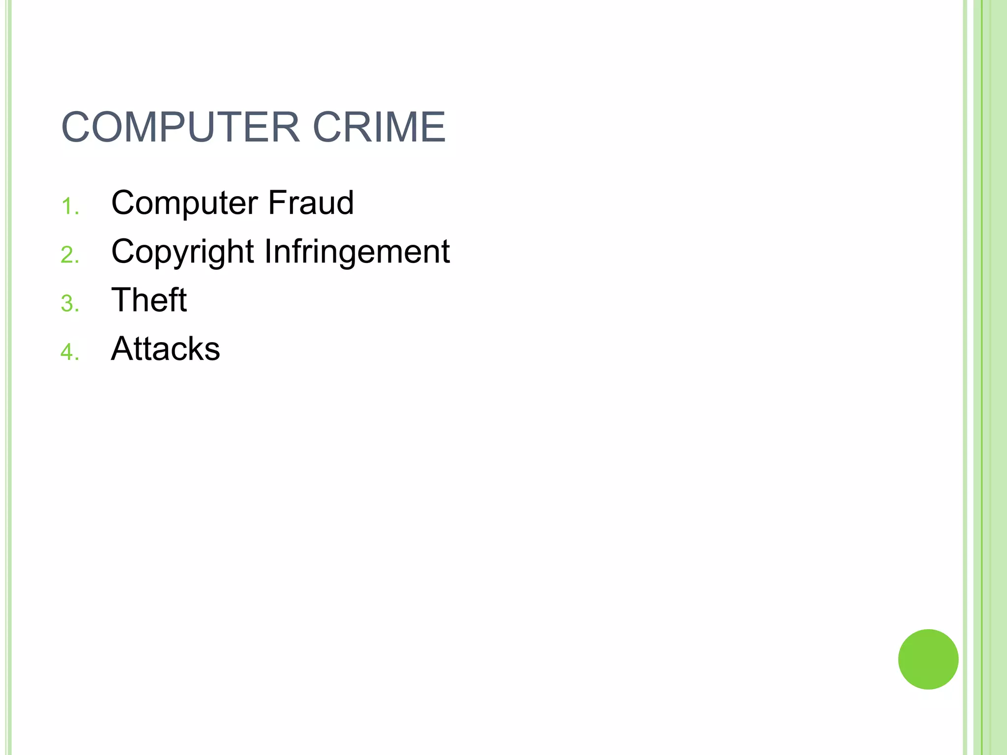 COMPUTER CRIME
1.   Computer Fraud
2.   Copyright Infringement
3.   Theft
4.   Attacks
 