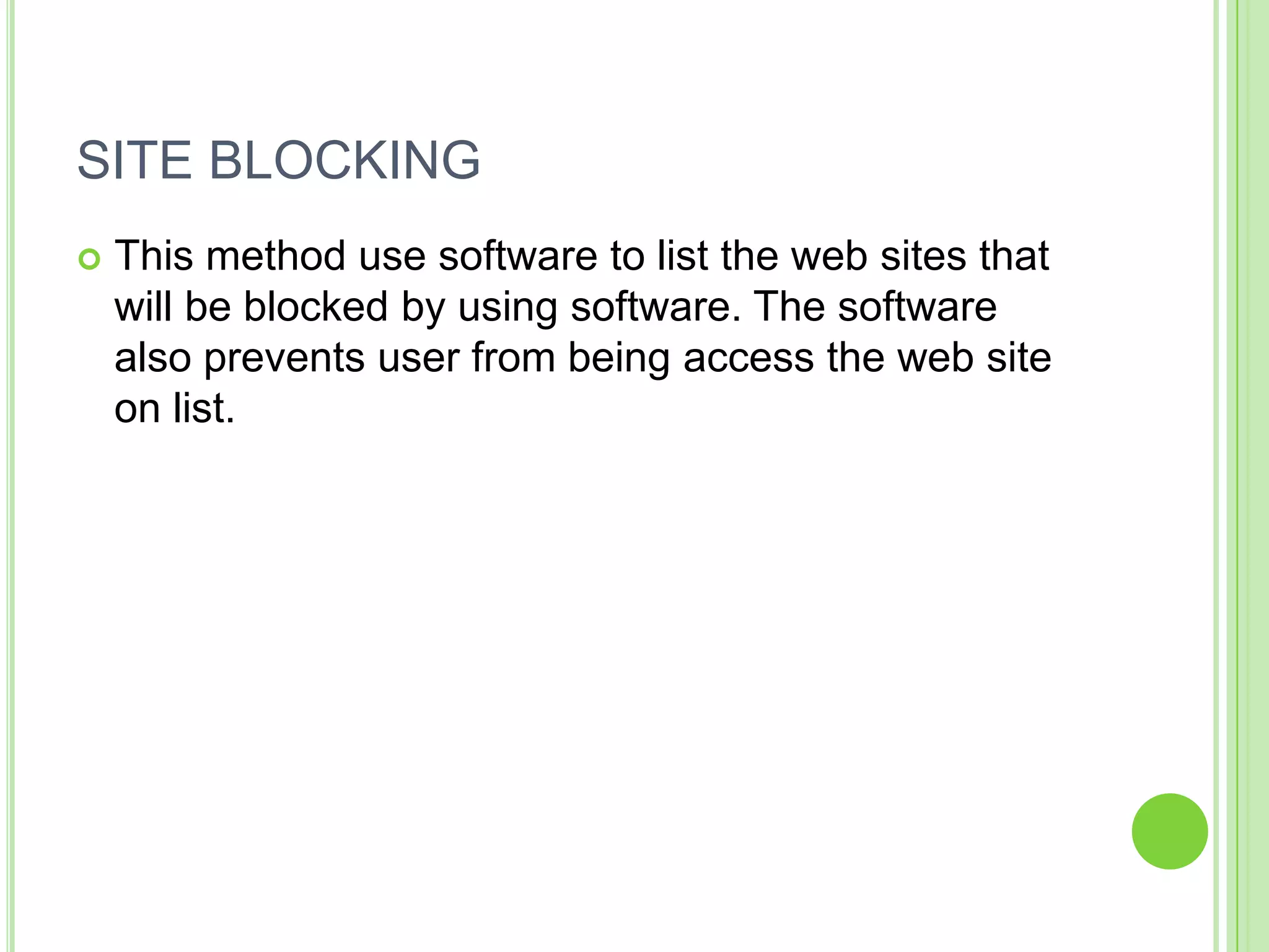 SITE BLOCKING
   This method use software to list the web sites that
    will be blocked by using software. The software
    also prevents user from being access the web site
    on list.
 