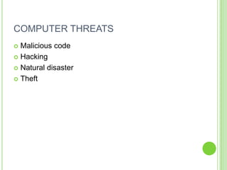 COMPUTER THREATS
 Malicious code
 Hacking

 Natural disaster

 Theft
 