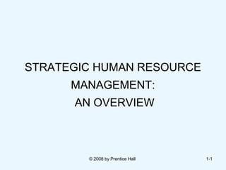 STRATEGIC HUMAN RESOURCE
      MANAGEMENT:
      AN OVERVIEW



        © 2008 by Prentice Hall   1-1
 