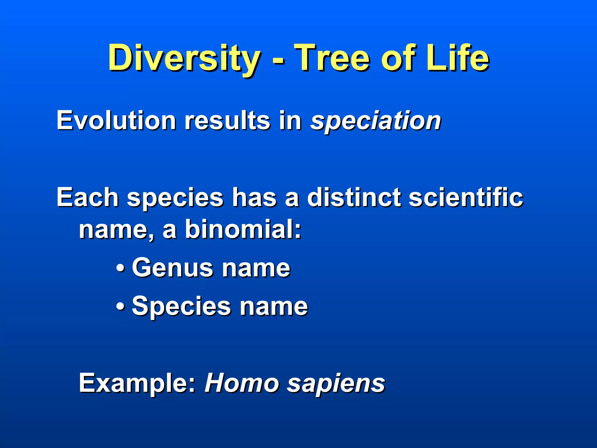 Diversity - Tree of Life
Evolution results in speciation

Each species has a distinct scientific
 name, a binomial:
    • Genus name
    • Species name

 Example: Homo sapiens
 