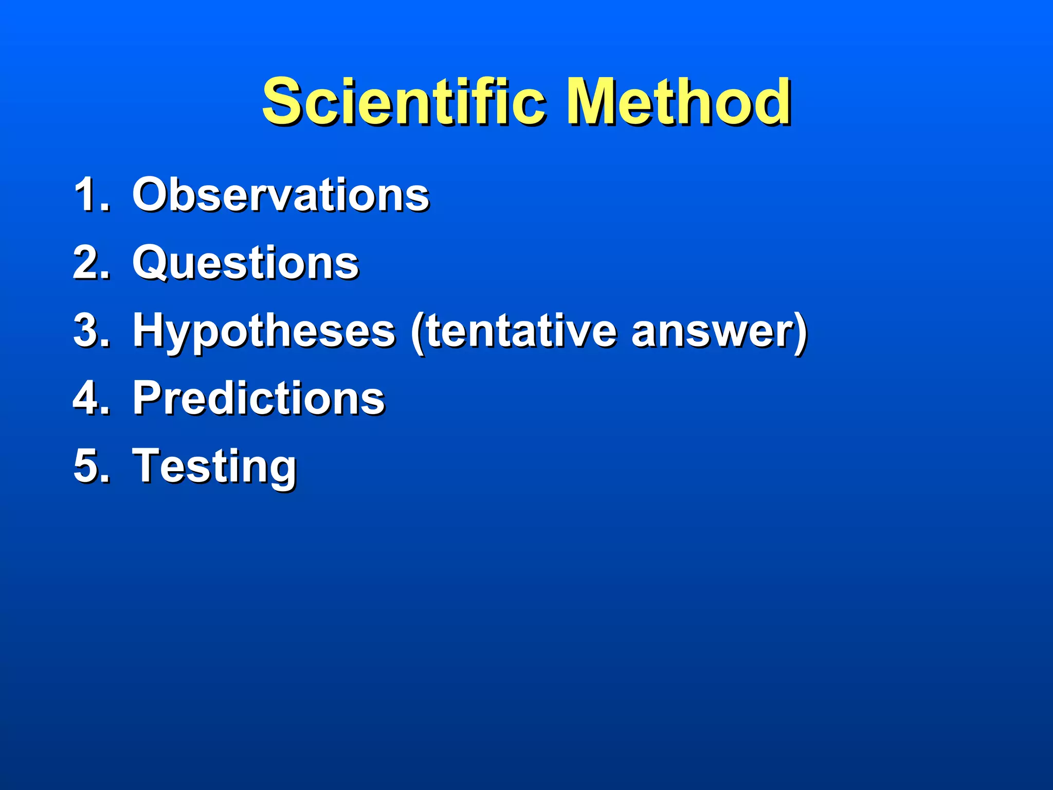 Scientific Method
1.   Observations
2.   Questions
3.   Hypotheses (tentative answer)
4.   Predictions
5.   Testing
 