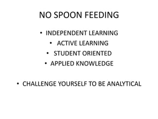 NO SPOON FEEDING
      • INDEPENDENT LEARNING
          • ACTIVE LEARNING
         • STUDENT ORIENTED
        • APPLIED KNOWLEDGE

• CHALLENGE YOURSELF TO BE ANALYTICAL
 