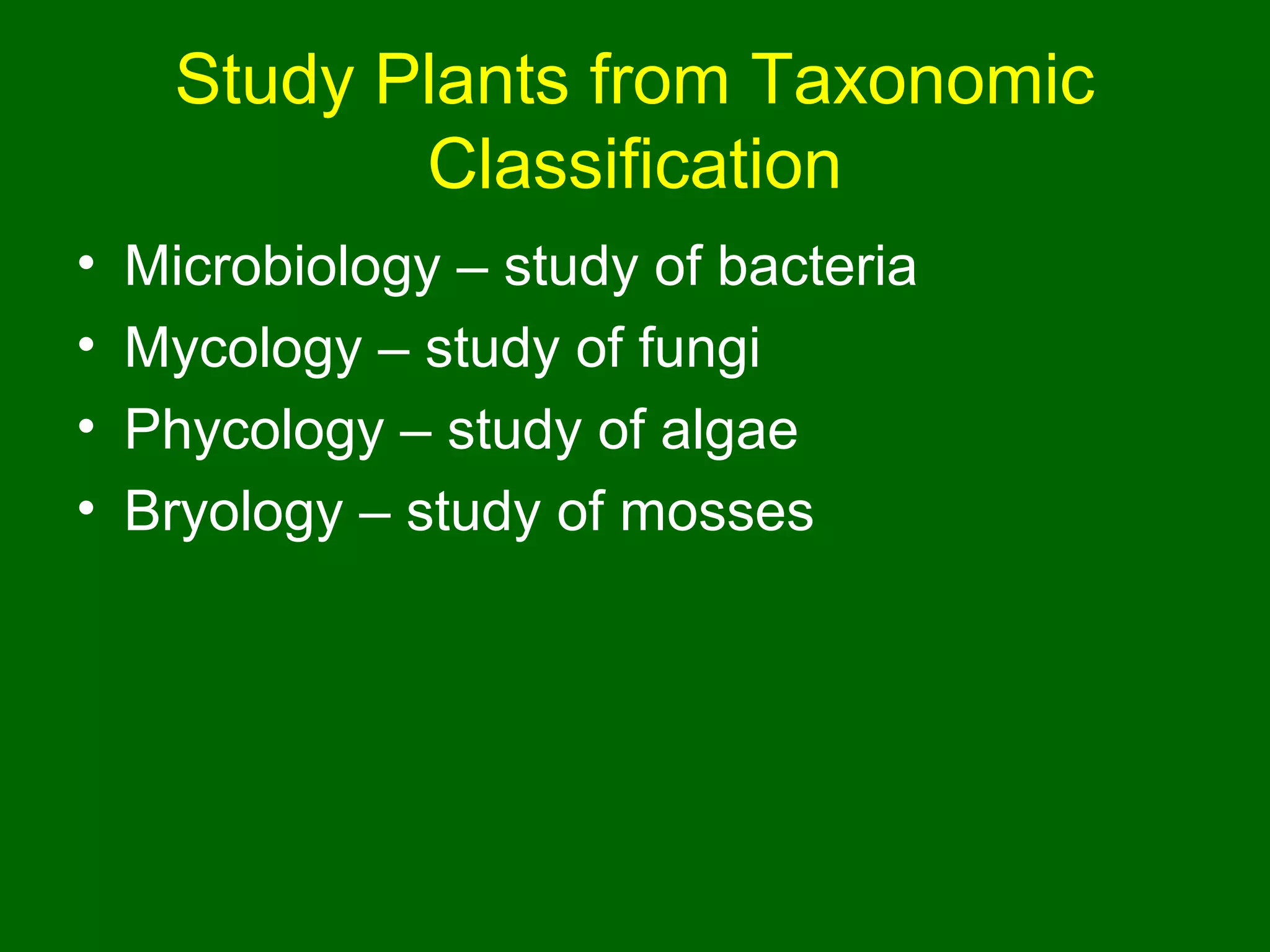 Study Plants from Taxonomic
             Classification
•   Microbiology – study of bacteria
•   Mycology – study of fungi
•   Phycology – study of algae
•   Bryology – study of mosses
 