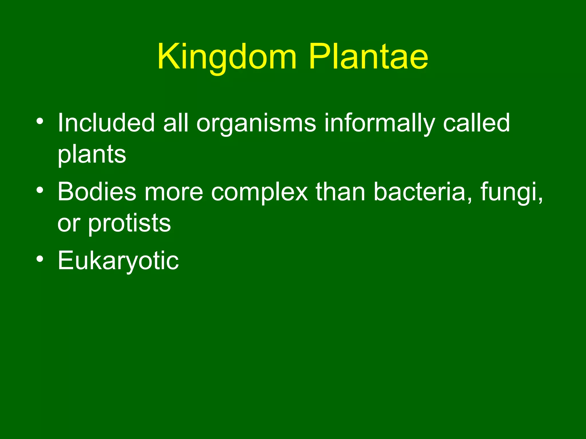 Kingdom Plantae
• Included all organisms informally called
  plants
• Bodies more complex than bacteria, fungi,
  or protists
• Eukaryotic
 