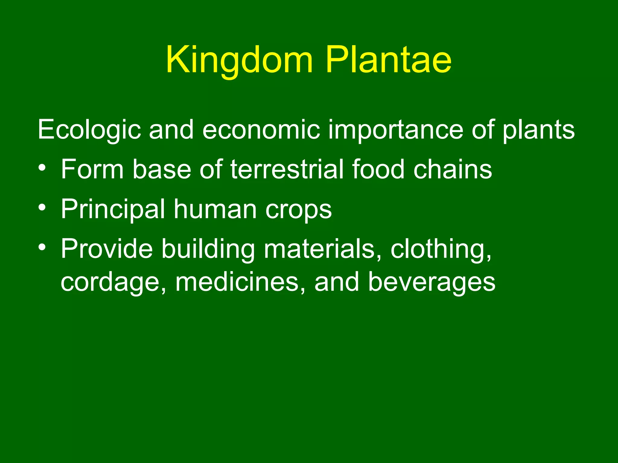 Kingdom Plantae
Ecologic and economic importance of plants
• Form base of terrestrial food chains
• Principal human crops
• Provide building materials, clothing,
  cordage, medicines, and beverages
 