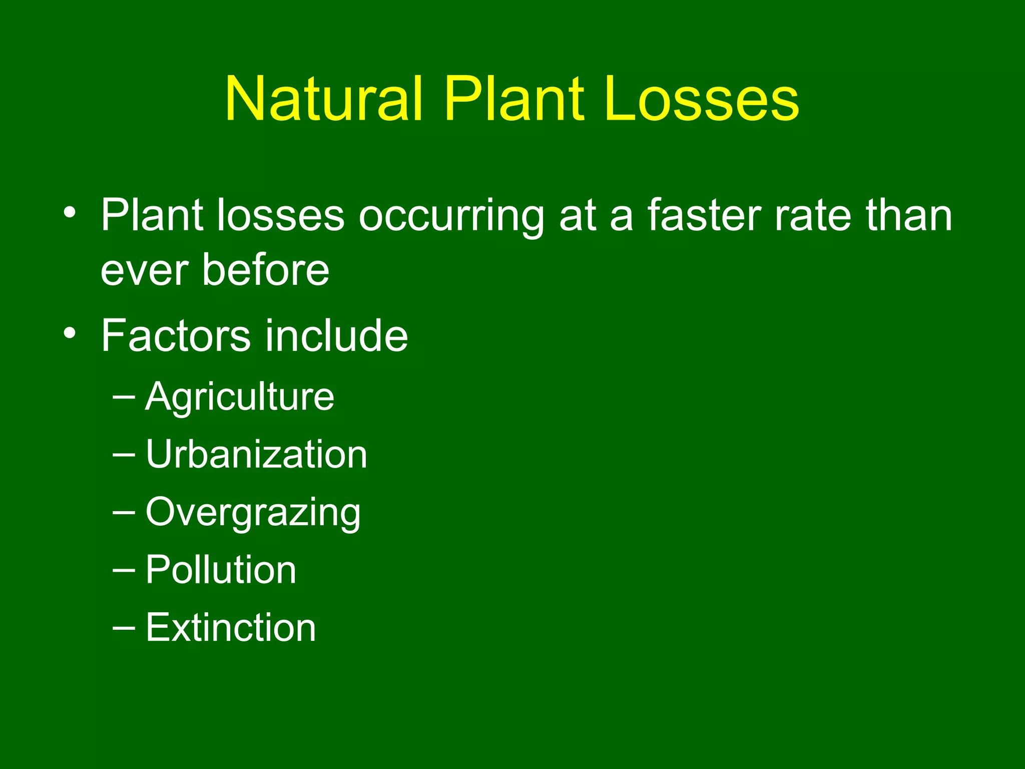 Natural Plant Losses
• Plant losses occurring at a faster rate than
  ever before
• Factors include
  – Agriculture
  – Urbanization
  – Overgrazing
  – Pollution
  – Extinction
 