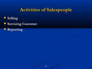 Activities of Salespeople
   Selling
   Servicing Customer
   Reporting




                          27
 