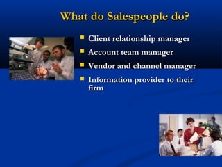What do Salespeople do?
      Client relationship manager
      Account team manager
      Vendor and channel manager
      Information provider to their
       firm
 