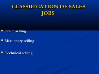 CLASSIFICATION OF SALES
                 JOBS


   Trade selling

   Missionary selling

   Technical selling
 