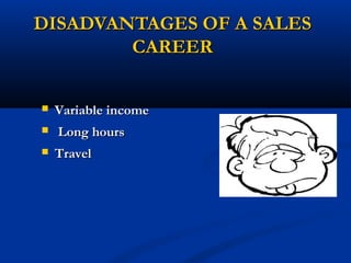 DISADVANTAGES OF A SALES
        CAREER


   Variable income
   Long hours
   Travel
 