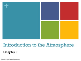 +




     Introduction to the Atmosphere
     Chapter 1

Copyright © 2013 Pearson Education, Inc.
 