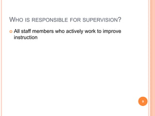 WHO IS RESPONSIBLE FOR SUPERVISION?
   All staff members who actively work to improve
    instruction




                                                     9
 
