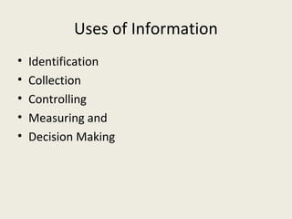 Uses of Information
•   Identification
•   Collection
•   Controlling
•   Measuring and
•   Decision Making
 