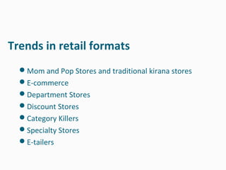 Trends in retail formats
  Mom and Pop Stores and traditional kirana stores
  E-commerce
  Department Stores
  Discount Stores
  Category Killers
  Specialty Stores
  E-tailers
 