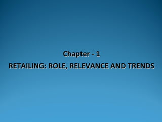 Chapter - 1
RETAILING: ROLE, RELEVANCE AND TRENDS
 