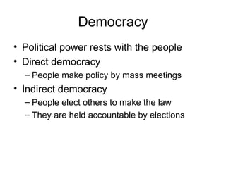 Democracy Political power rests with the people Direct democracy People make policy by mass meetings Indirect democracy People elect others to make the law  They are held accountable by elections 